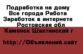 Подработка на дому - Все города Работа » Заработок в интернете   . Ростовская обл.,Каменск-Шахтинский г.